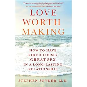 Love Worth Making: How to Have Ridiculously Great Sex in a Long-Lasting Relationship
