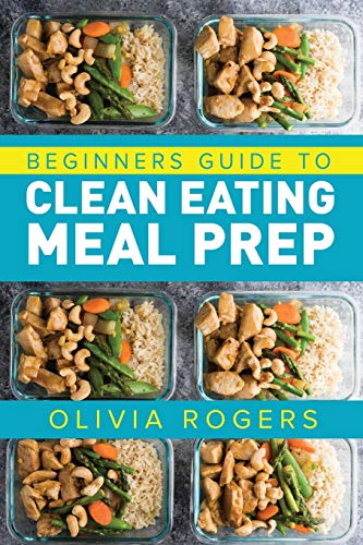Meal Prep: Beginners Guide to Clean Eating Meal Prep - Includes Recipes to Give You Over 50 Days of by Olivia Rogers