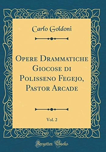Opere Drammatiche Giocose Di Polisseno Fegejo, Pastor Arcade, Vol. 2 (Classic Reprint) (Italian)