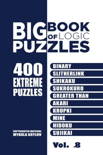 Big Book Of Logic Puzzles - 400 Extreme Puzzles: Binary, Slitherlink, Shikaku, Sukrokuro, Greater than, Akari, Kropki, Mine, Hidoku, Sujikai (Volume 8)