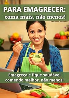 Livro PARA EMAGRECER: coma mais, não menos!: Emagreça e fique saudável comendo melhor, não menos!