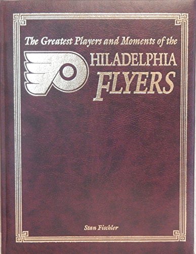 The Greatest Players and Moments of the Philadelphia Flyers