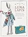 Making Luna Lapin: Sew and Dress Luna, a Quiet & Kind Rabbit with Impeccable Taste by Sarah Peel