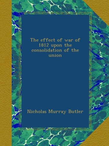 The effect of war of 1812 upon the consolidation of the union