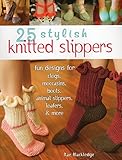 25 Stylish Knitted Slippers: Fun Designs for Clogs, Moccasins, Boots, Animal Slippers, Loafers, & Mo by