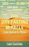 The Dry Fasting Miracle: From Deprive to Thrive