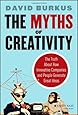 The Myths of Creativity: The Truth About How Innovative Companies and People Generate Great Ideas