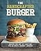 The Handcrafted Burger: Master the Art of Crafting the Ultimate Gourmet Burgers by 