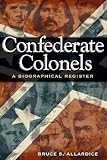 Confederate Colonels: A Biographical Register (Shades of Blue and Gray) by Bruce S. Allardice