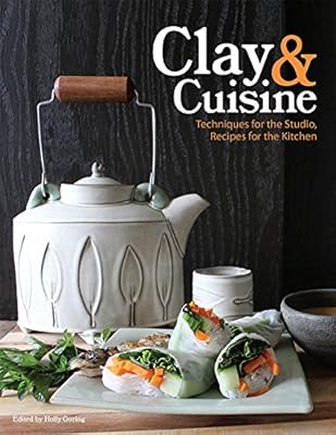 Clay Cuisine Techniques For The Studio Recipes For The Kitchen Goring Holly American Ceramic Society Amazon Sg Books