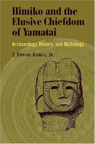Himiko and Japan's Elusive Chiefdom of Yamatai: Archaeology, History, and Mythology by J. Edward Kidder Jr.