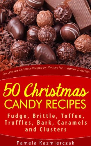 50 Christmas Candy Recipes – Fudge, Brittle, Toffee, Truffles, Bark, Caramels and Clusters (The Ultimate Christmas Recipes and Recipes For Christmas Collection Book 4)