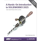 A Hands-On Introduction to SOLIDWORKS 2025: Text and Video Instruction