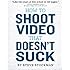 How to Shoot Video That Doesn't Suck: Advice to Make Any Amateur Look Like a Pro