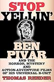 Stop Yellin' - Ben Pivar and the Horror, Mystery, and Action-Adventure Films of His Universal B Unit by