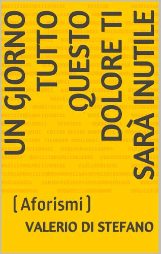Un giorno tutto questo dolore ti sarà inutile: (Aforismi) (Quattro$ollari Vol. 5) (Italian Edition)
