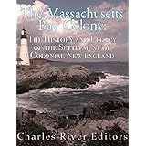 The Massachusetts Bay Colony: The History and Legacy of the Settlement of Colonial New England