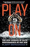 Play On: The New Science of Elite Performance at Any Age by