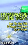 Homemade Cooling Sprays: Beat The Heat With 40 Organic Cool Down Sprays Recipes: (Refreshing Sprays For Body And Face)