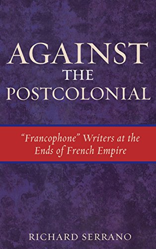 Against the Postcolonial: 'Francophone' Writers at the Ends of French Empire