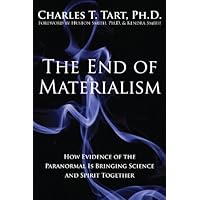 The End of Materialism: How Evidence of the Paranormal Is Bringing Science and Spirit Together