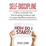 Self-Discipline: A How to Guide on Overcoming Laziness and Conquering Procrastination