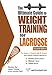 The Ultimate Guide to Weight Training for Lacrosse