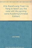 Arts Kaozhuang Yuan Liu Yang to teach you the color still life painting vane Academy(Chinese Edition by