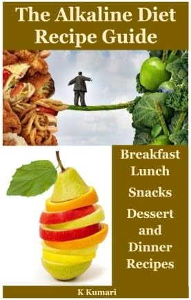 The Alkaline Diet Recipe Guide: Breakfast,Lunch,Snacks,Dessert and Dinner Recipes(naturally detox,ph balance,alkaline diet for weight loss,alkaline foods,pain reduction,natural weight loss,alkaline)