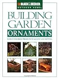 Building Garden Ornaments: 24 Do-It-Yourself Projects to Accent Any Setting (Black & Decker Outdoor Home) by Creative Publishing International