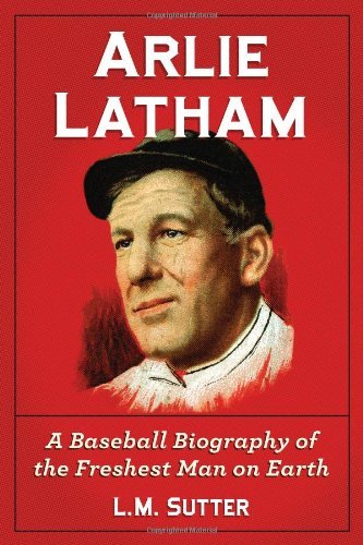 Arlie Latham: A Baseball Biography of the Freshest Man on Earth