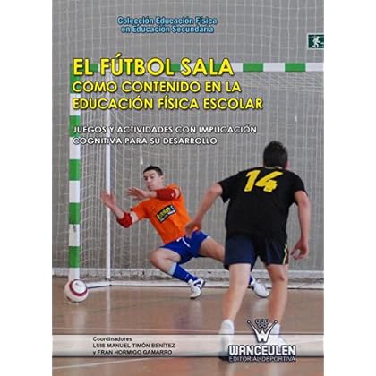 El fútbol sala como contenido en la Educación Física escolar: Juegos y actividades con implicación cognitiva para su desarrollo (Educación Física en Educación Secundaria) El fútbol sala como contenido en la Educación Física escolar: Juegos y actividades con implicación cognitiva para su desarrollo (Educación Física en Educación Secundaria)