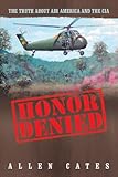 Honor Denied: The Truth About Air America and the CIA by Allen Cates