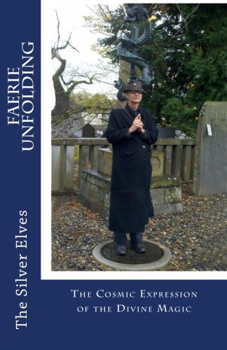 Faerie Unfolding: The Cosmic Expression of the Divine Magic by The Silver Elves