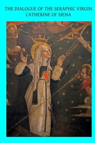 The Dialogue of the Seraphic Virgin Catherine of Siena: Dictated by her, while in a state of ecstasy, to her secretaries, and completed in the year 1370