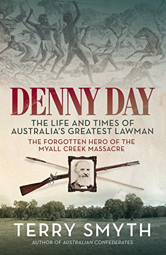 Denny Day: The Life and Times of Australia's Greatest Lawman - the Forgotten Hero of the Myall Creek by Terry Smyth