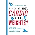 Which Comes First, Cardio or Weights?: Fitness Myths, Training Truths, and Other Surprising Discoveries from the Science of E