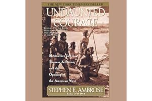 Undaunted Courage: Meriwether Lewis Thomas Jefferson And The Opening Of The American West