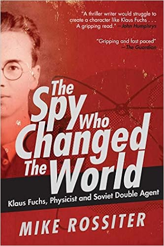 The Spy Who Changed The World Klaus Fuchs Physicist And Soviet Double Agent Rossiter Mike 9781510726741 Amazon Com Books