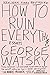 How to Ruin Everything: Essays - Book by George Watsky
