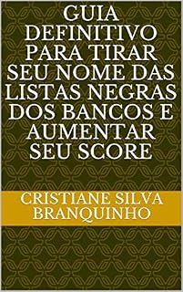 Livro GUIA DEFINITIVO PARA TIRAR SEU NOME DAS LISTAS NEGRAS DOS BANCOS E AUMENTAR SEU SCORE