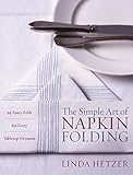 The Simple Art of Napkin Folding: 94 Fancy Folds for Every Tabletop Occasion by Linda Hetzer