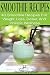 SMOOTHIE RECIPES: 40 Smoothie Recipes For Weight Loss, Detox, And Holistic Wellness by