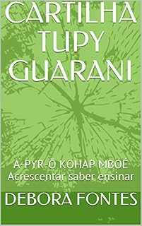 Livro CARTILHA TUPY GUARANI: A-PYR-Õ KOHAP MBOÉ Acrescentar saber ensinar (Glossário Livro 1)