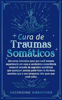Livro Cura De Traumas Somáticos: Um Curso Intensivo Para Que Você Mesmo Experiencie Em Casa A Verdadeira Consciência Corporal Através De Segredos Somáticos Que ... Pessoa Pode Fazer & Técnicas Secretas