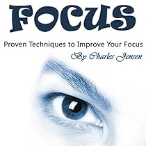 Focus: Proven Techniques to Improve Your Focus Focus: Proven Techniques to Improve Your Focus
