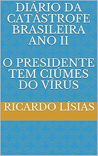 Livro Diário da catástrofe brasileira Ano II  O presidente tem ciúmes do vírus: O presidente tem ciúmes do vírus