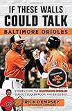 If These Walls Could Talk: Baltimore Orioles: Stories from the Baltimore Orioles Sideline, Locker Room, and Press Box