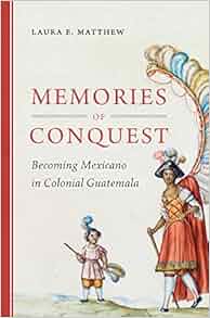 Memories Of Conquest Becoming Mexicano In Colonial