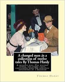 Amazon Com A Changed Man Is A Collection Of Twelve Tales By Thomas Hardy A Changed Man The